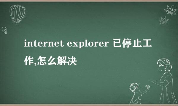 internet explorer 已停止工作,怎么解决