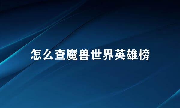 怎么查魔兽世界英雄榜