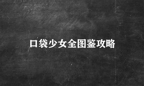 口袋少女全图鉴攻略