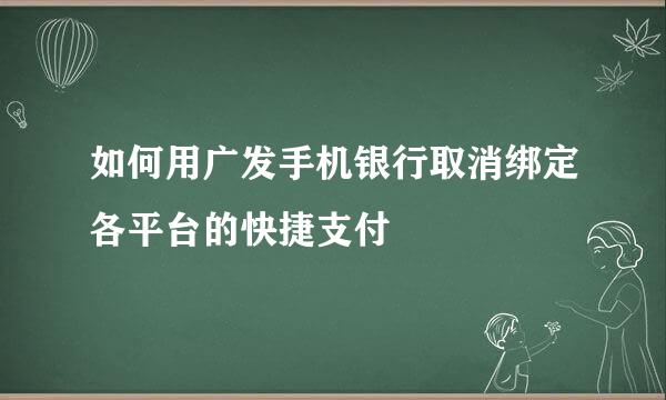 如何用广发手机银行取消绑定各平台的快捷支付