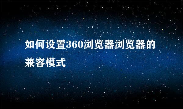 如何设置360浏览器浏览器的兼容模式