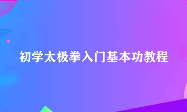 初学太极拳入门基本功教程