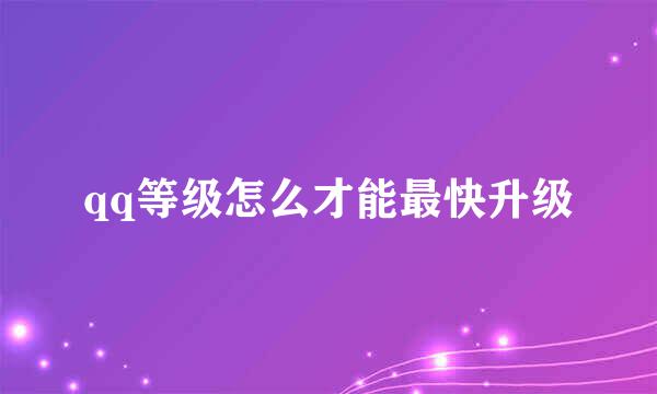 qq等级怎么才能最快升级