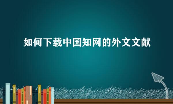 如何下载中国知网的外文文献
