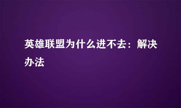 英雄联盟为什么进不去：解决办法