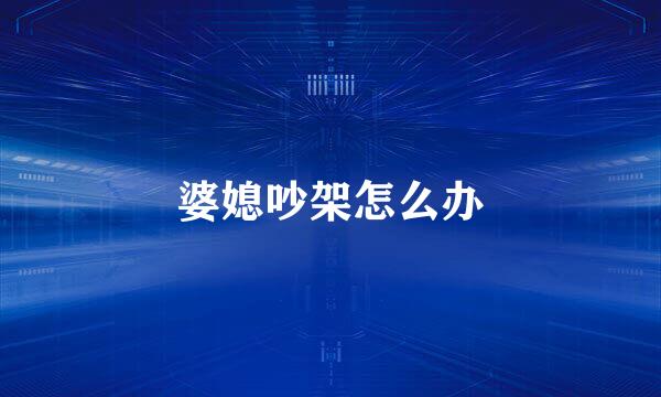 婆媳吵架怎么办
