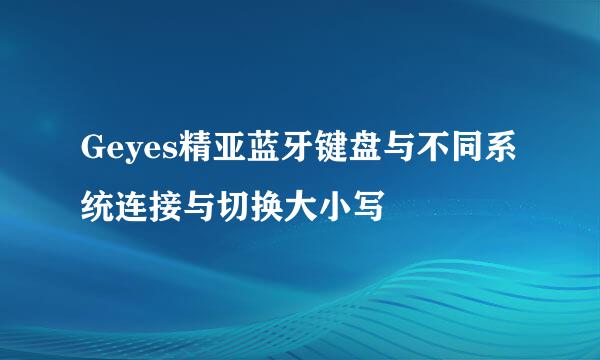 Geyes精亚蓝牙键盘与不同系统连接与切换大小写