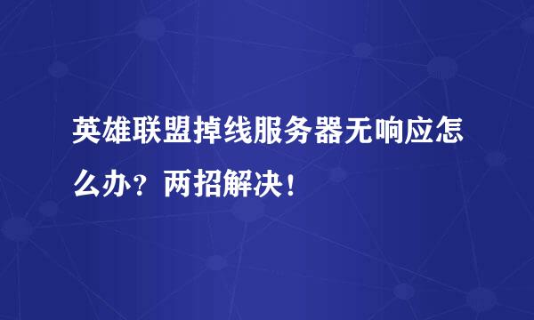 英雄联盟掉线服务器无响应怎么办？两招解决！