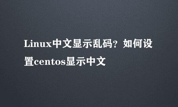 Linux中文显示乱码？如何设置centos显示中文