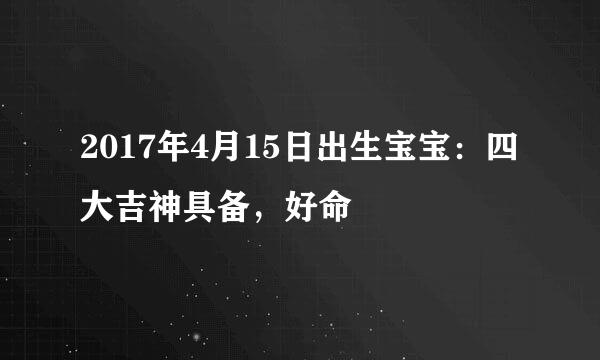 2017年4月15日出生宝宝：四大吉神具备，好命