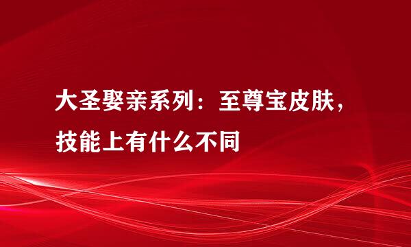 大圣娶亲系列：至尊宝皮肤，技能上有什么不同