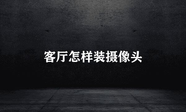 客厅怎样装摄像头
