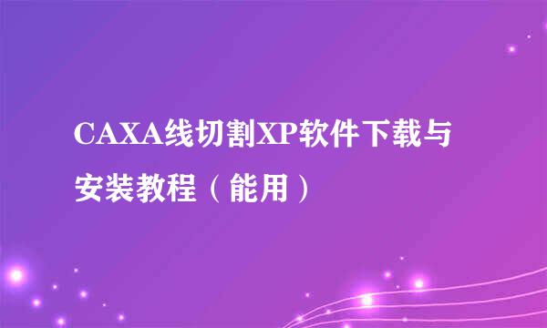 CAXA线切割XP软件下载与安装教程（能用）
