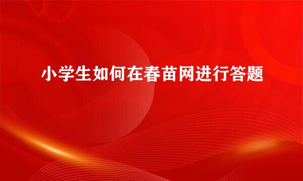 小学生如何在春苗网进行答题