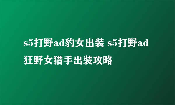 s5打野ad豹女出装 s5打野ad狂野女猎手出装攻略