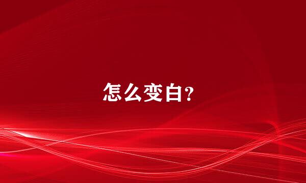 怎么变白？