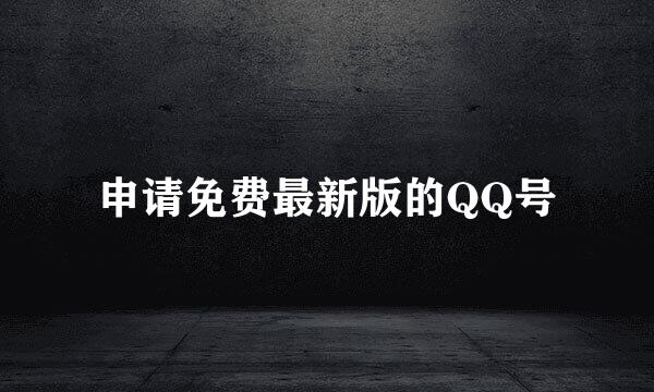 申请免费最新版的QQ号