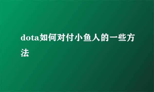 dota如何对付小鱼人的一些方法