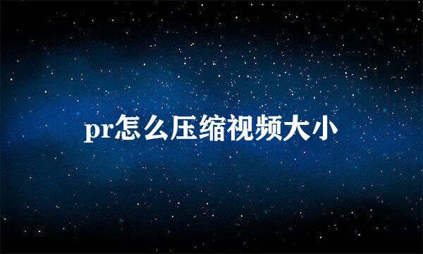 pr怎么压缩视频大小
