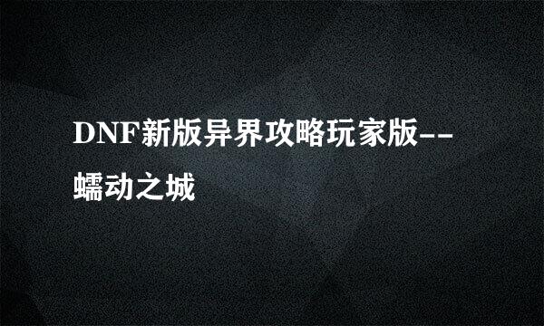 DNF新版异界攻略玩家版--蠕动之城