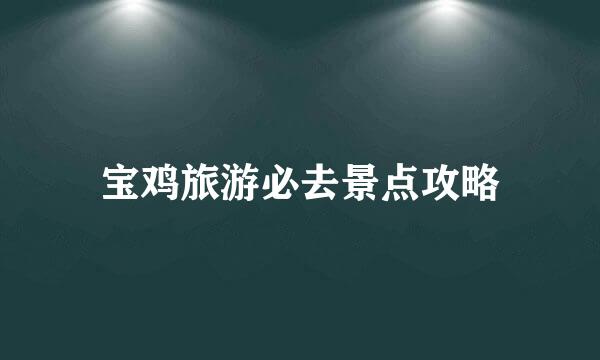 宝鸡旅游必去景点攻略
