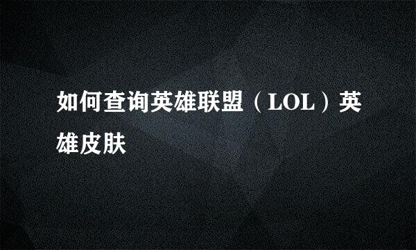 如何查询英雄联盟（LOL）英雄皮肤
