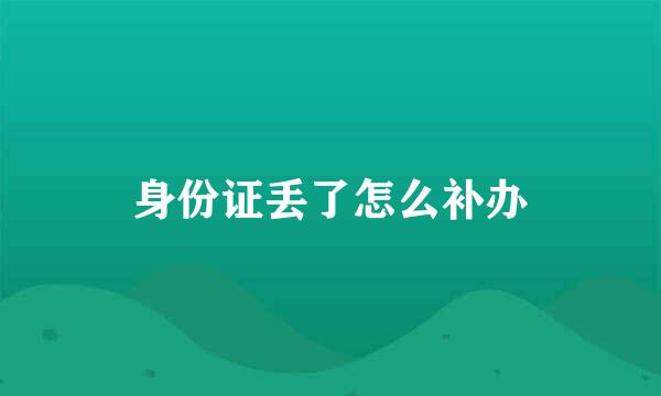 身份证丢了怎么补办