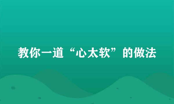 教你一道“心太软”的做法