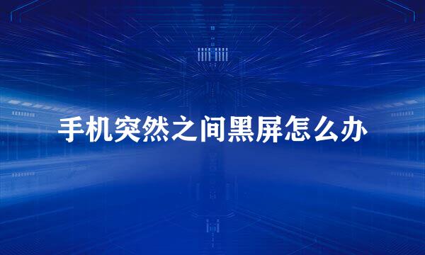 手机突然之间黑屏怎么办