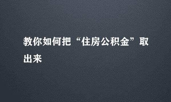 教你如何把“住房公积金”取出来