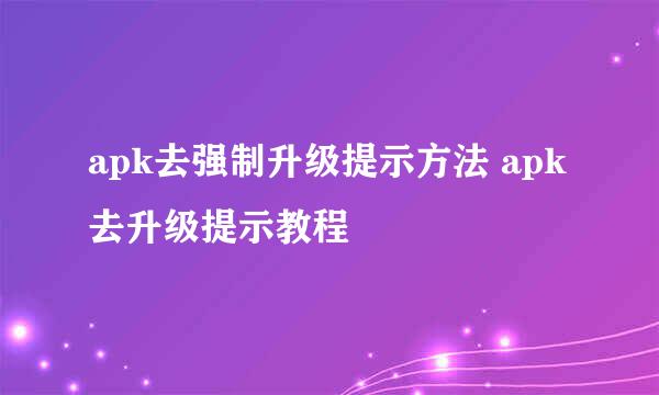 apk去强制升级提示方法 apk去升级提示教程