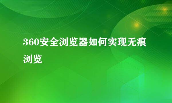 360安全浏览器如何实现无痕浏览