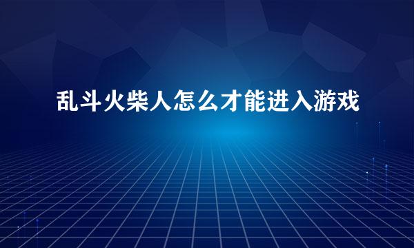 乱斗火柴人怎么才能进入游戏