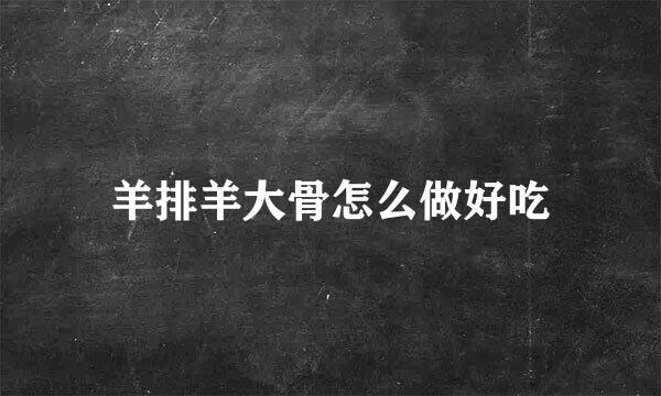 羊排羊大骨怎么做好吃