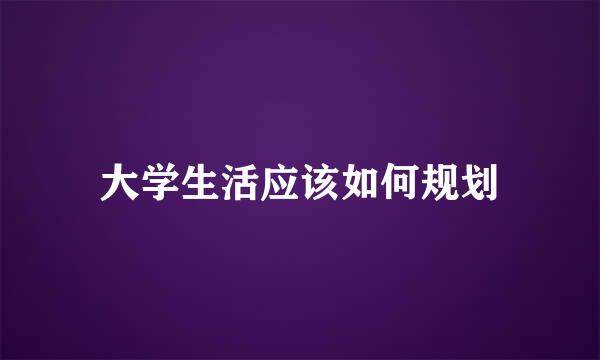 大学生活应该如何规划