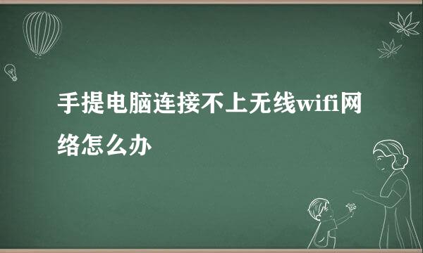 手提电脑连接不上无线wifi网络怎么办