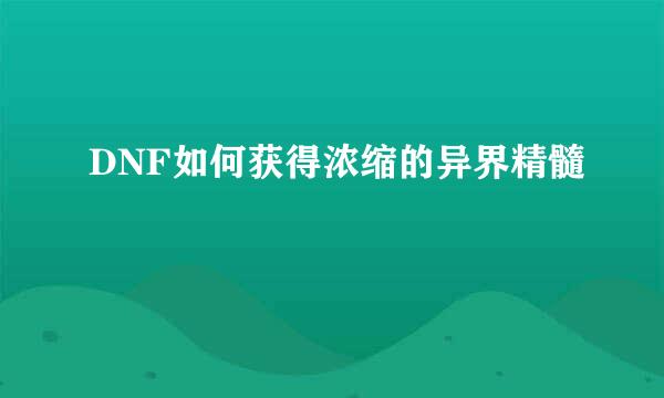 DNF如何获得浓缩的异界精髓