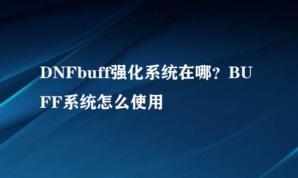 DNFbuff强化系统在哪？BUFF系统怎么使用