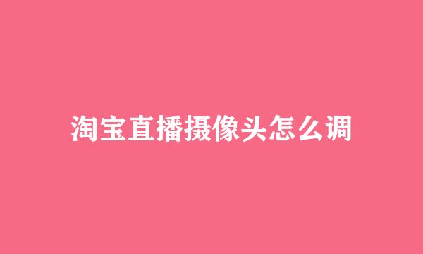 淘宝直播摄像头怎么调