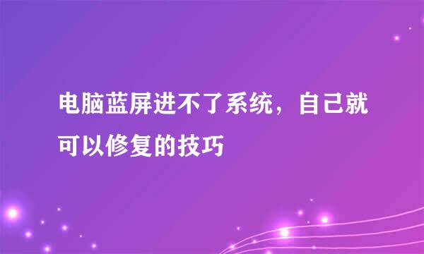 电脑蓝屏进不了系统，自己就可以修复的技巧
