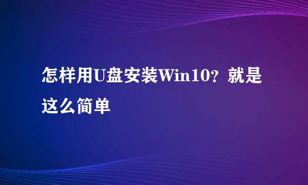 怎样用U盘安装Win10？就是这么简单
