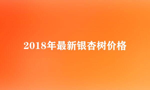 2018年最新银杏树价格