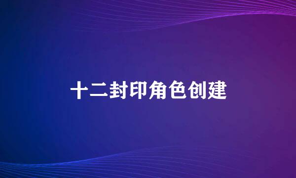 十二封印角色创建