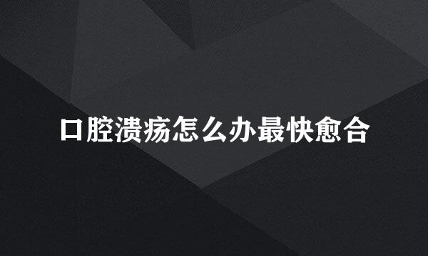 口腔溃疡怎么办最快愈合