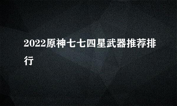 2022原神七七四星武器推荐排行