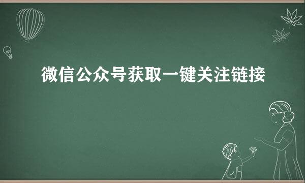 微信公众号获取一键关注链接