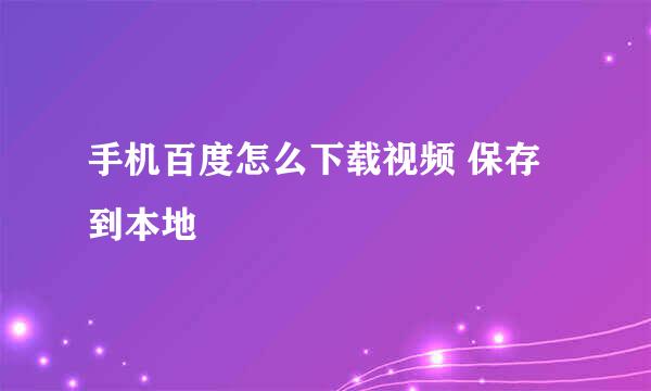 手机百度怎么下载视频 保存到本地