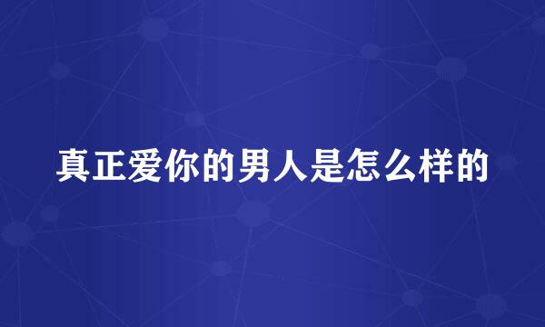 真正爱你的男人是怎么样的