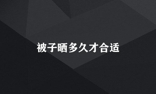 被子晒多久才合适