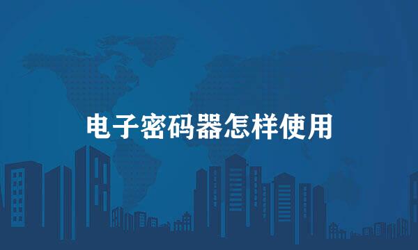 电子密码器怎样使用